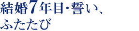 全国から集った結婚7年目、9組の物語。