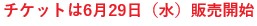 チケットは6月29日（水）販売開始